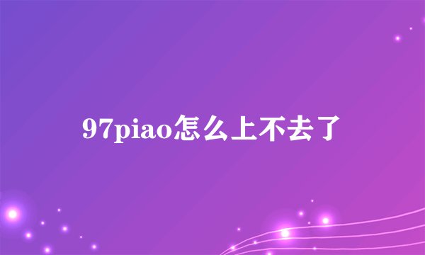 97piao怎么上不去了