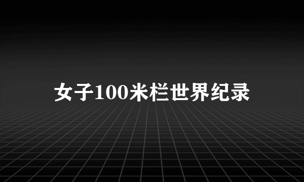 女子100米栏世界纪录