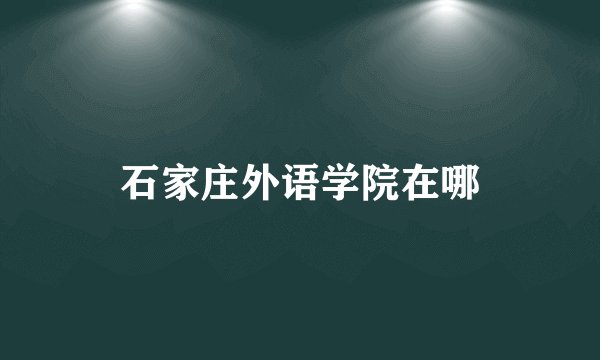 石家庄外语学院在哪