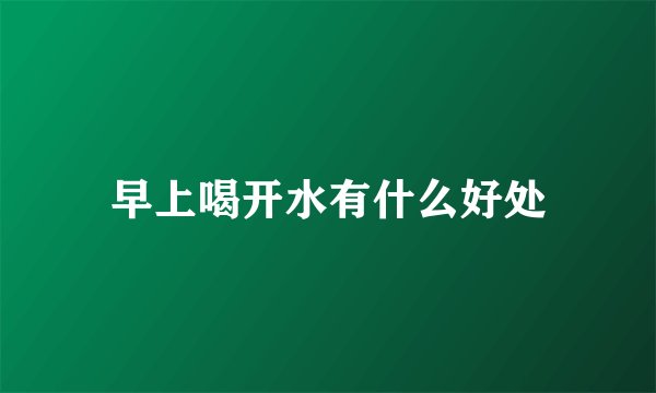 早上喝开水有什么好处
