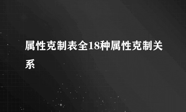 属性克制表全18种属性克制关系
