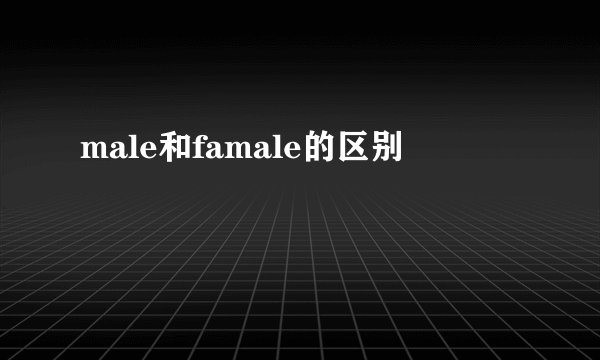male和famale的区别