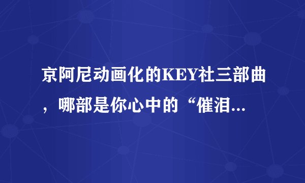 京阿尼动画化的KEY社三部曲，哪部是你心中的“催泪神作”？