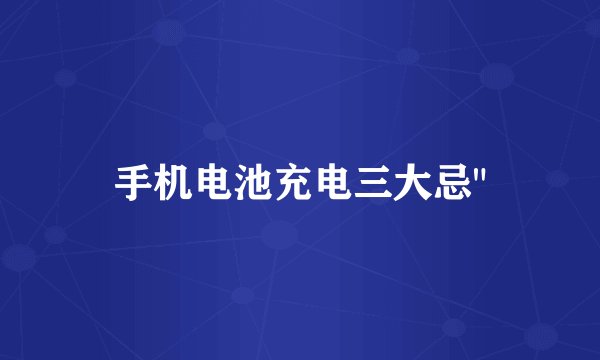 手机电池充电三大忌
