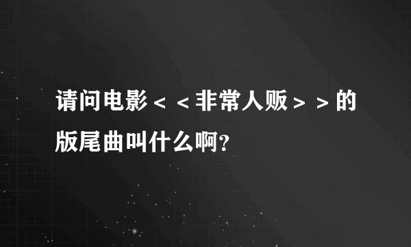 请问电影＜＜非常人贩＞＞的版尾曲叫什么啊？