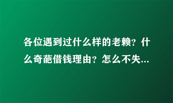 各位遇到过什么样的老赖？什么奇葩借钱理由？怎么不失礼貌的回绝？