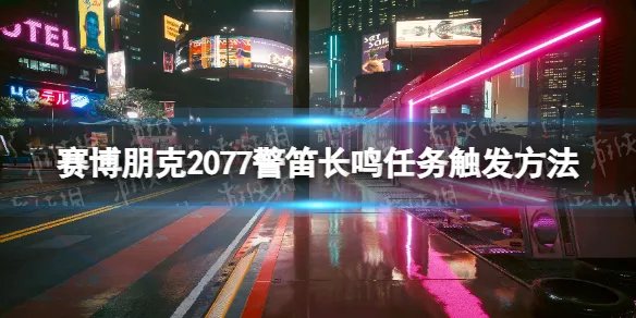 《赛博朋克2077》警笛长鸣怎么触发？ 警笛长鸣任务触发方法