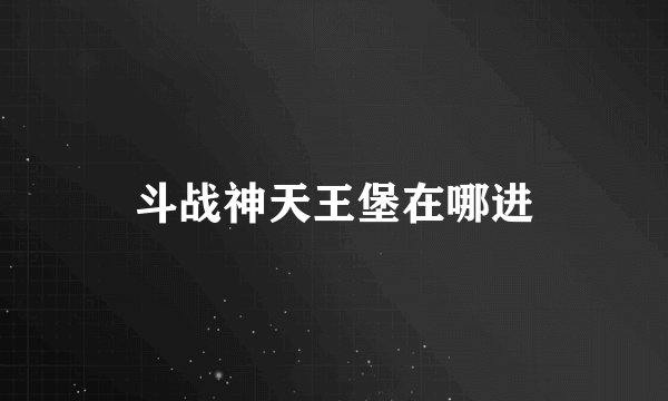 斗战神天王堡在哪进