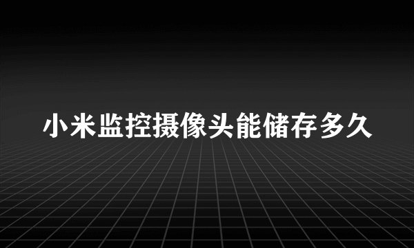 小米监控摄像头能储存多久