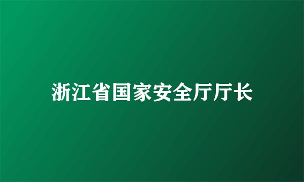 浙江省国家安全厅厅长