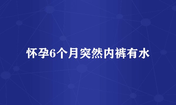 怀孕6个月突然内裤有水