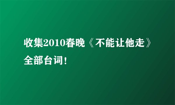 收集2010春晚《不能让他走》全部台词！