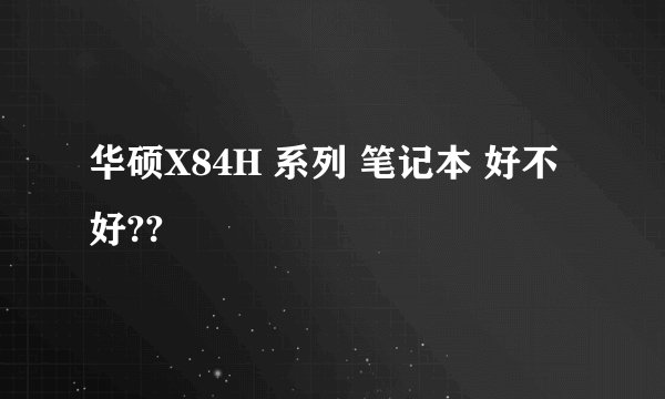 华硕X84H 系列 笔记本 好不好??