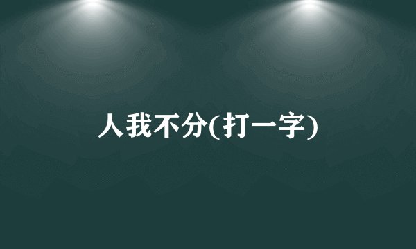 人我不分(打一字)
