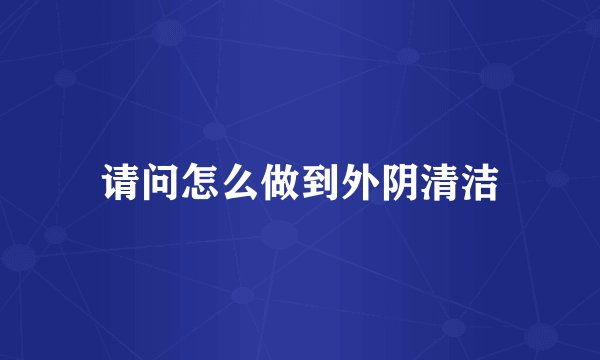 请问怎么做到外阴清洁