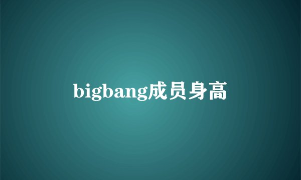 bigbang成员身高