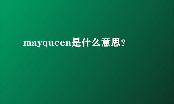 mayqueen是什么意思？