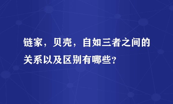 链家，贝壳，自如三者之间的关系以及区别有哪些？
