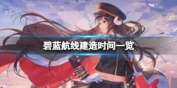 碧蓝航线建造时间一览