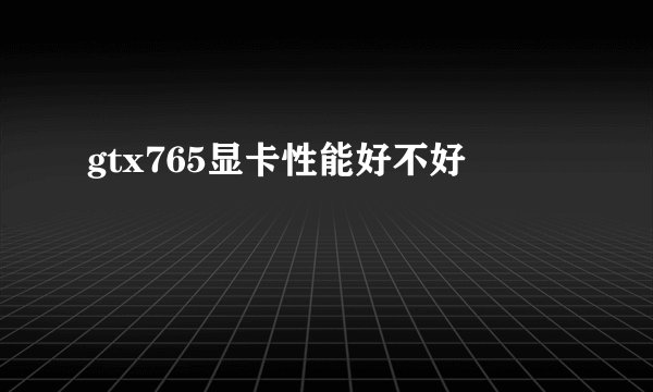 gtx765显卡性能好不好