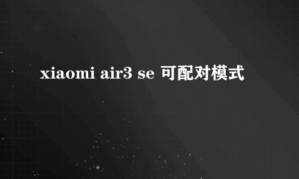 xiaomi air3 se 可配对模式