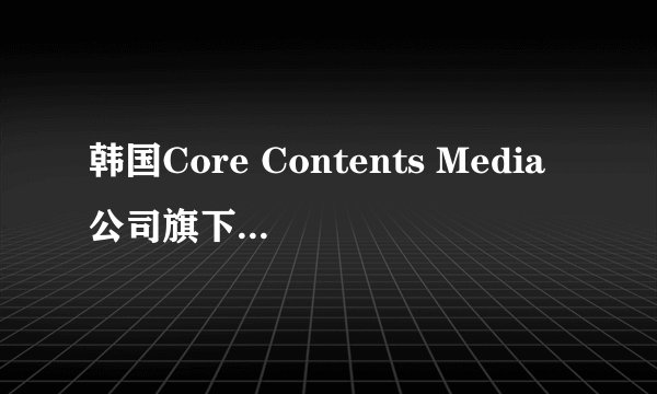 韩国Core Contents Media公司旗下艺人有哪些？