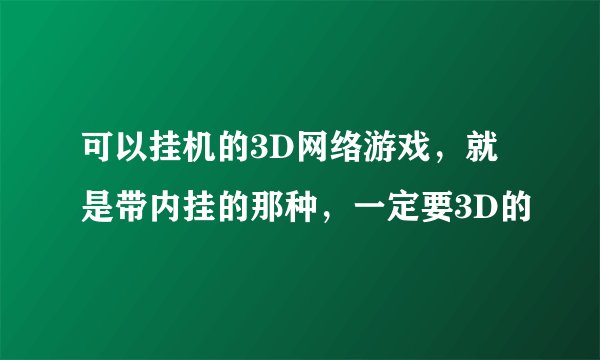 可以挂机的3D网络游戏，就是带内挂的那种，一定要3D的