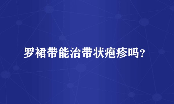 罗裙带能治带状疱疹吗？