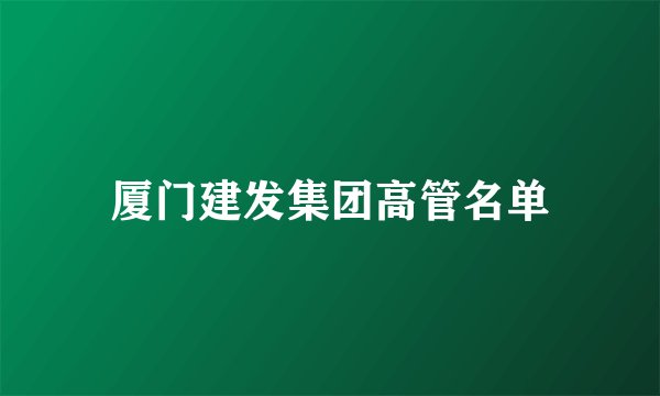 厦门建发集团高管名单
