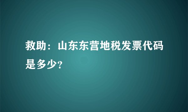 救助：山东东营地税发票代码是多少？