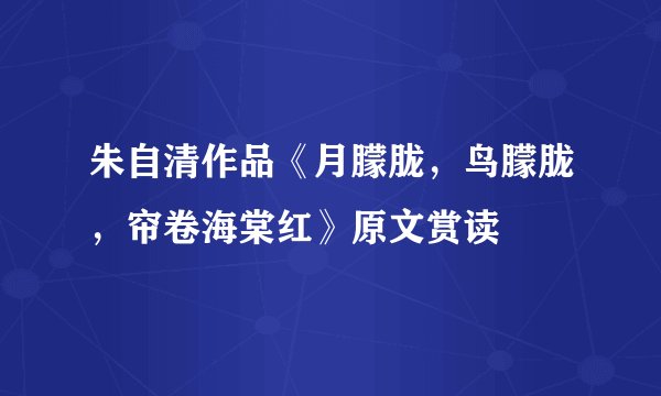 朱自清作品《月朦胧，鸟朦胧，帘卷海棠红》原文赏读
