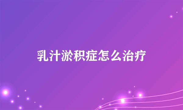 乳汁淤积症怎么治疗