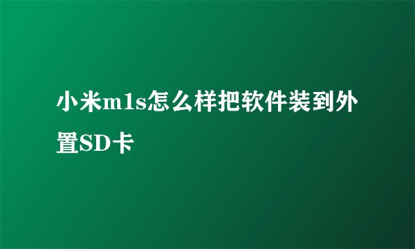 小米m1s怎么样把软件装到外置SD卡