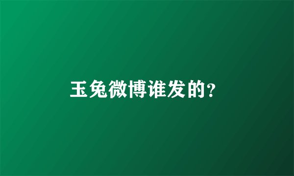 玉兔微博谁发的？