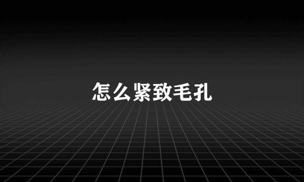 怎么紧致毛孔