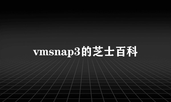 vmsnap3的芝士百科