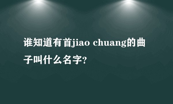 谁知道有首jiao chuang的曲子叫什么名字？