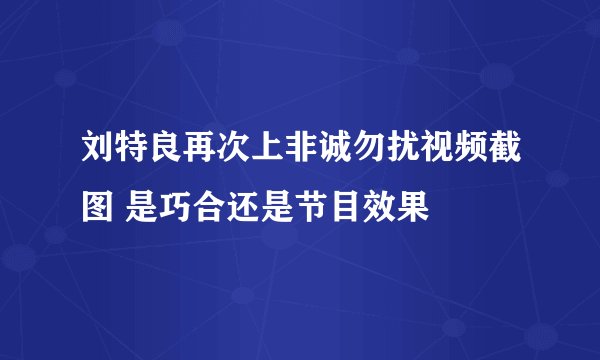 刘特良再次上非诚勿扰视频截图 是巧合还是节目效果