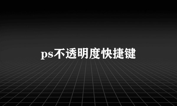 ps不透明度快捷键