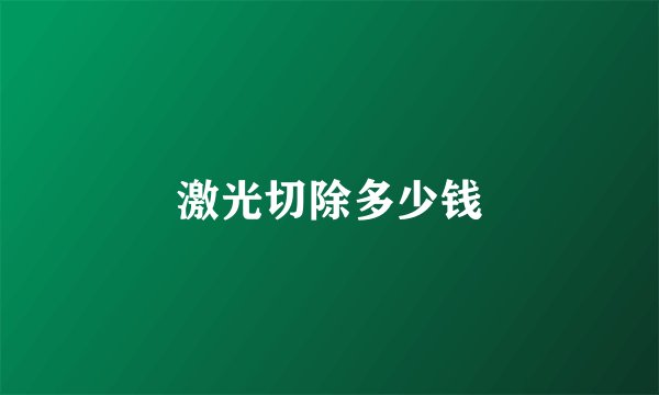 激光切除多少钱