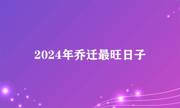 2024年乔迁最旺日子