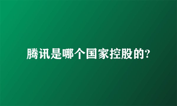 腾讯是哪个国家控股的?