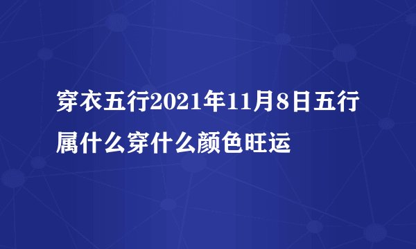 穿衣五行2021年11月8日五行属什么穿什么颜色旺运