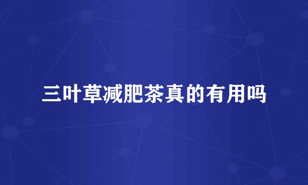 三叶草减肥茶真的有用吗