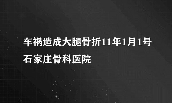 车祸造成大腿骨折11年1月1号石家庄骨科医院