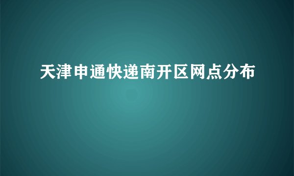 天津申通快递南开区网点分布