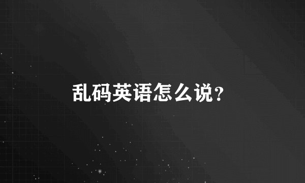 乱码英语怎么说？