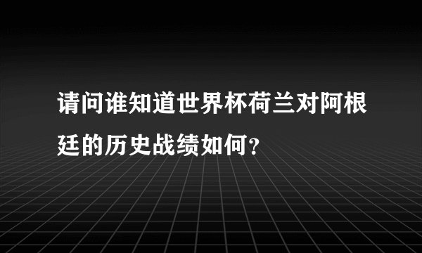 请问谁知道世界杯荷兰对阿根廷的历史战绩如何？