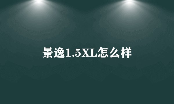 景逸1.5XL怎么样