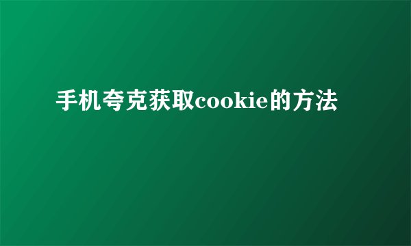 手机夸克获取cookie的方法